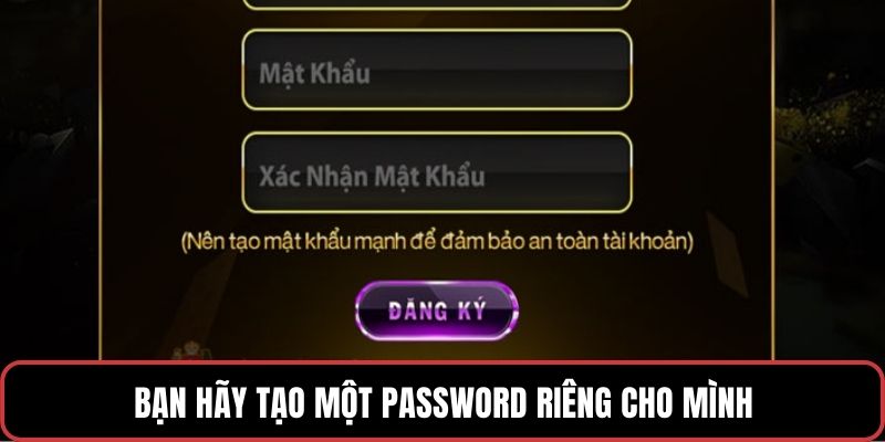 Bạn hãy tạo một password riêng cho mình