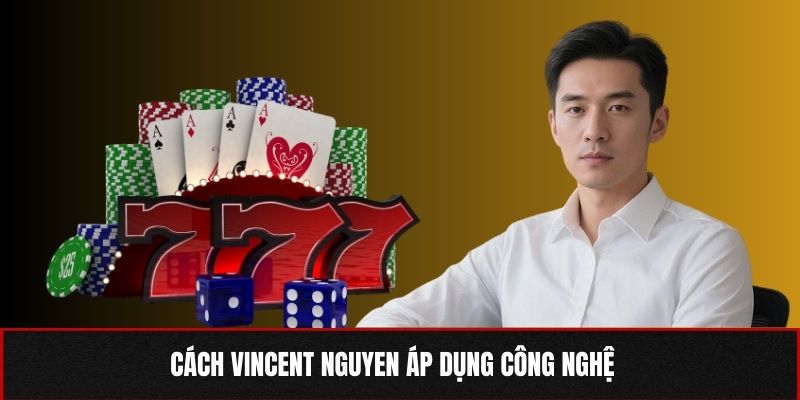 Cách Vincent Nguyen áp dụng công nghệ